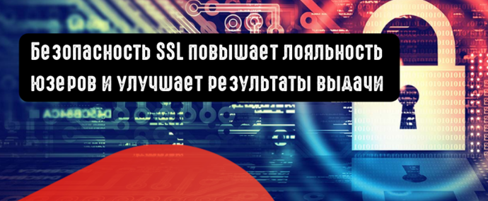Безопасность SSL повышает лояльность юзеров  и улучшает результаты выдачи